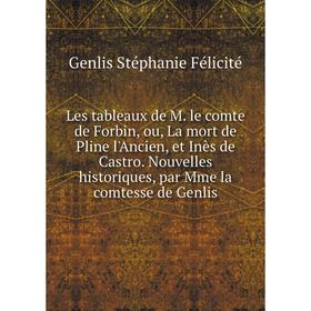 

Книга Les tableaux de M le comte de Forbin, ou, La mort de Pline l'Ancien, et Inès de Castro Nouvelles historiques, par Mme la comtesse de Genlis
