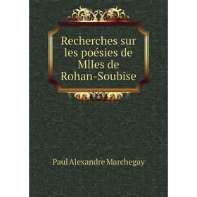 

Книга Recherches sur les poésies de Mlles de Rohan-Soubise. Paul Alexandre Marchegay