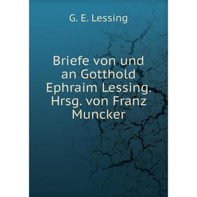 

Книга Briefe von und an Gotthold Ephraim Lessing. Hrsg. von Franz Muncker. Gotthold Ephraim Lessing