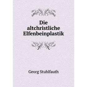 

Книга Die altchristliche Elfenbeinplastik. Georg Stuhlfauth