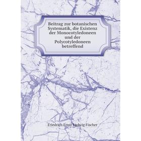

Книга Beitrag zur botanischen Systematik, die Existenz der Monocotyledoneen und der Polycotyledoneen betreffend. Friedrich Ernst Ludwig Fischer