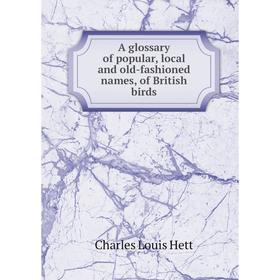 

Книга A glossary of popular, local and old-fashioned names, of British birds. Charles Louis Hett