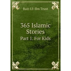 

Книга 365 Islamic Stories. Part 1. For Kids. Bait-Ul-Ilm Trust