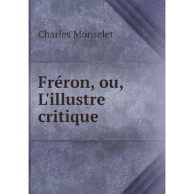 

Книга Fréron, ou, L'illustre critique. Monselet Charles