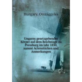 

Книга Ungarns gesetzgebender Körper auf dem Reichstage zu Pressburg im Jahr 1830, sammt Actenstücken und Anmerkungen. Hungary. Országgylés