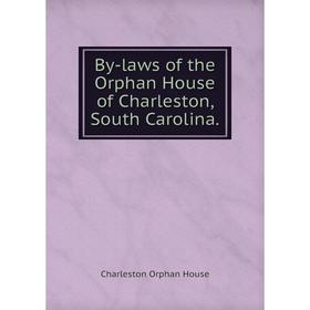 

Книга By-laws of the Orphan House of Charleston, South Carolina.. Charleston Orphan House