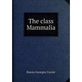 

Книга The class Mammalia. Cuvier Georges