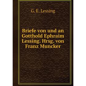 

Книга Briefe von und an Gotthold Ephraim Lessing. Hrsg. von Franz Muncker. Gotthold Ephraim Lessing