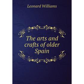 

Книга The arts and crafts of older Spain. Leonard Williams