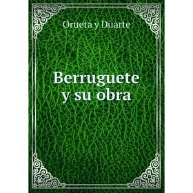 

Книга Berruguete y su obra. Orueta y Duarte