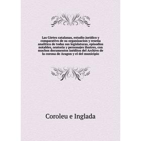 

Книга Las Córtes catalanas, estudio jurídico y comparativo de su organizacion y reseña analitica de todas sus legislaturas, episodios notables, orator