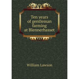 

Книга Ten years of gentleman farming at Blennerhasset. William Lawson