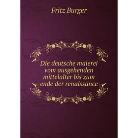 

Книга Die deutsche malerei vom ausgehenden mittelalter bis zum ende der renaissance. Fritz Burger