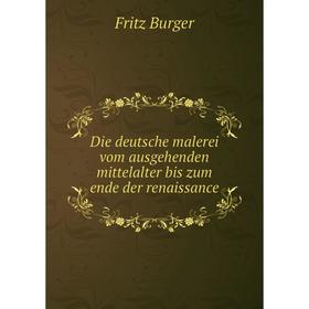 

Книга Die deutsche malerei vom ausgehenden mittelalter bis zum ende der renaissance. Fritz Burger