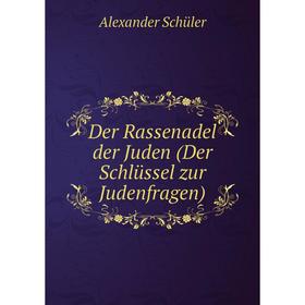 

Книга Der Rassenadel der Juden (Der Schlüssel zur Judenfragen). Alexander Schüler