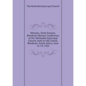 

Книга Minutes, Sixth Session, Rhodesia Mission Conference of the Methodist Episcopal Church, held in Old Umtali, Rhodesia, South Africa, June 14-19, 1