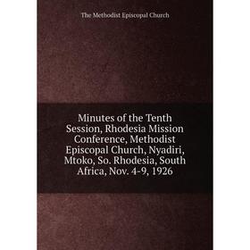 

Книга Minutes of the Tenth Session, Rhodesia Mission Conference, Methodist Episcopal Church, Nyadiri, Mtoko, So Rhodesia, South Africa, Nov 4-9, 1926
