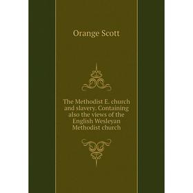 

Книга The Methodist E. church and slavery. Containing also the views of the English Wesleyan Methodist church. Orange Scott