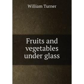 

Книга Fruits and vegetables under glass. William Turner