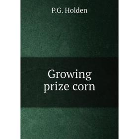 

Книга Growing prize corn. P.G. Holden