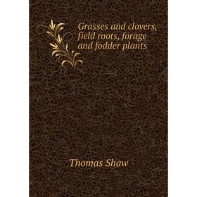 

Книга Grasses and clovers, field roots, forage and fodder plants. Thomas Shaw