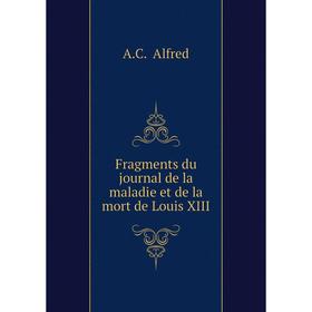 

Книга Fragments du journal de la maladie et de la mort de Louis XIII. A.C. Alfred