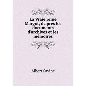 

Книга La Vraie reine Margot, d'après les documents d'archives et les mémoires