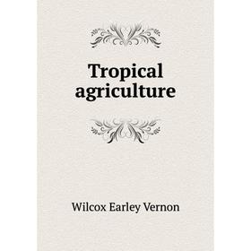 

Книга Tropical agriculture. Wilcox Earley Vernon
