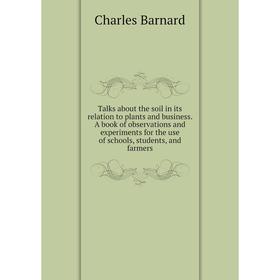 

Книга Talks about the soil in its relation to plants and business. A book of observations and experiments... Charles B.