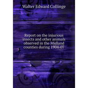 

Книга Report on the injurious insects and other animals observed in the Midland counties during 1904 - 07. Walter Edward Collinge