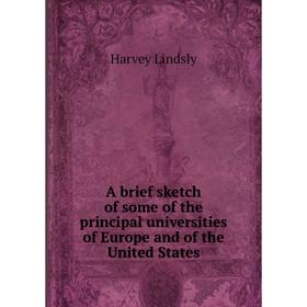 

Книга A brief sketch of some of the principal universities of Europe and of the United States. Harvey Lindsly