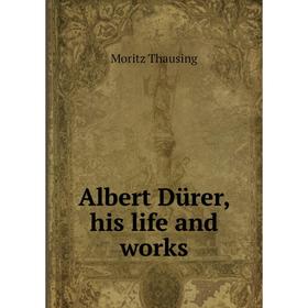 

Книга Albert Dürer, his life and works. Moritz Thausing