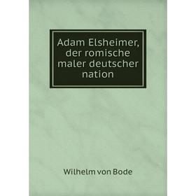 

Книга Adam Elsheimer, der romische maler deutscher nation. Wilhelm von Bode