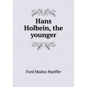 

Книга Hans Holbein, the younger. Ford Madox Ford