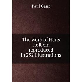 

Книга The work of Hans Holbein reproduced in 252 illustrations. Paul Ganz
