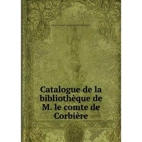 

Книга Catalogue de la bibliothèque de M. le comte de Corbière. Jacques Joseph Guillaume Pierre Corbière