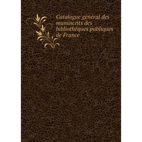 

Книга Catalogue général des manuscrits des bibliothéques publiques de France