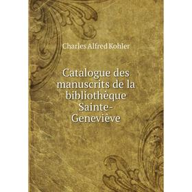

Книга Catalogue des manuscrits de la bibliothèque Sainte-Geneviève. Charles Alfred Kohler