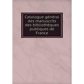

Книга Catalogue général des manuscrits des bibliothèques publiques de France