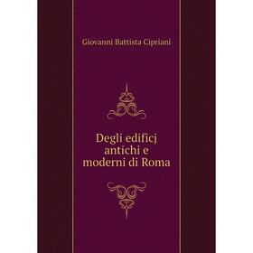 

Книга Degli edificj antichi e moderni di Roma. Giovanni Battista Cipriani