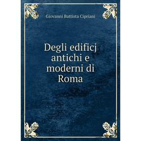 

Книга Degli edificj antichi e moderni di Roma. Giovanni Battista Cipriani