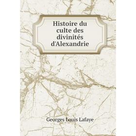 

Книга Histoire du culte des divinités d'Alexandrie. Georges Louis Lafaye