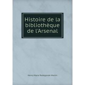 

Книга Histoire de la bibliothèque de l'Arsenal. Henry Marie Radegonde Martin
