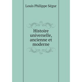 

Книга Histoire universelle, ancienne et moderne. Louis Philippe Ségur
