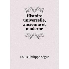 

Книга Histoire universelle, ancienne et moderne. Louis Philippe Ségur