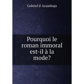 

Книга Pourquoi le roman immoral est-il à la mode. Gabriel d' Azambuja