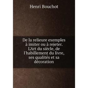 

Книга De la relieure exemples à imiter ou à rejeter. L'Art du siècle, de l'habillement du livre, ses qualités et sa décoration. Henri Bouchot