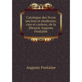 

Книга Catalogue des livres anciens et modernes, rare et curieux, de la librairie Auguste Fontaine. Auguste Fontaine