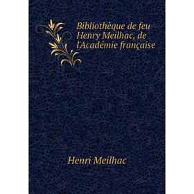 

Книга Bibliothèque de feu Henry Meilhac, de l'Académie française. Henri Meilhac