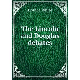 

Книга The Lincoln and Douglas debates. Horace White
